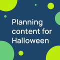 Planning content for Halloween