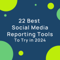 22 Best Social Media Reporting Tools to Try in 2024