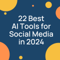 22 Best AI Tools for Social Media in 2024