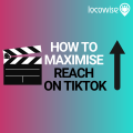 Tips to maximise your reach on TikTok