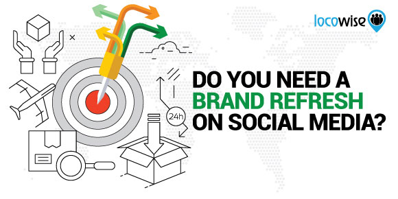 Do You Need A Brand Refresh On Social Media? - Locowise Blog
