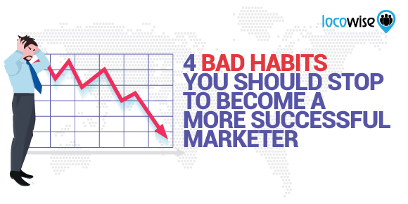 4 Bad Habits You Should Stop To Become A More Successful Marketer