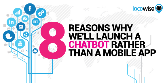 8 Reasons Why We'll Launch A Chatbot Rather Than A Mobile App
