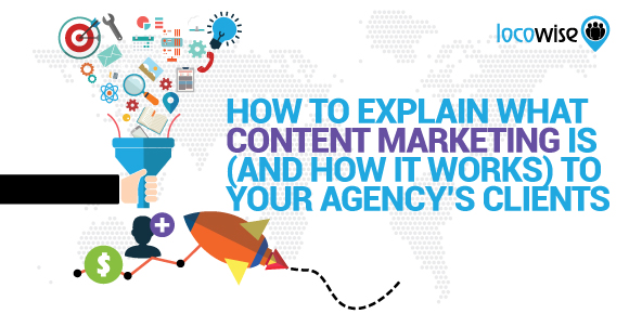 How To Explain What Content Marketing Is (And How It Works) To Your Agency’s Clients