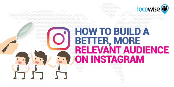 How To Build A Better, More Relevant Audience On Instagram