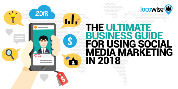 The Ultimate Business Guide For Using Social Media Marketing In 2018