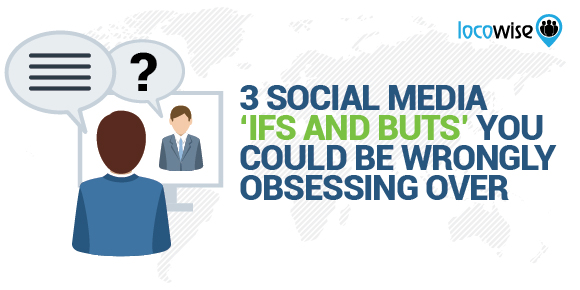 3 Social Media ‘Ifs And Buts’ You Could Be Wrongly Obsessing Over
